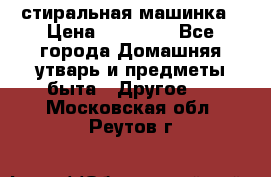 стиральная машинка › Цена ­ 18 000 - Все города Домашняя утварь и предметы быта » Другое   . Московская обл.,Реутов г.